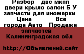 Разбор68 двс/мкпп/двери/крыло/салон Б/У запчасти для иномарки › Цена ­ 1 000 - Все города Авто » Продажа запчастей   . Калининградская обл.